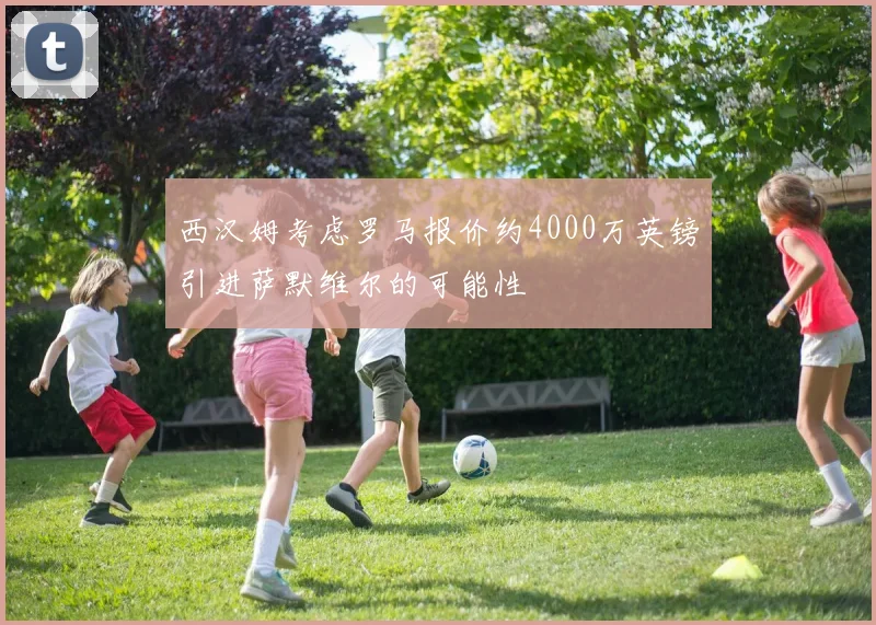 西汉姆考虑罗马报价约4000万英镑引进萨默维尔的可能性