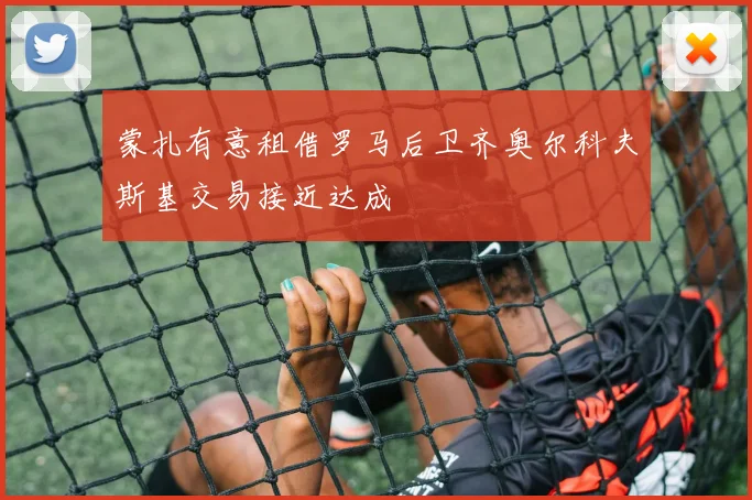 蒙扎有意租借罗马后卫齐奥尔科夫斯基交易接近达成