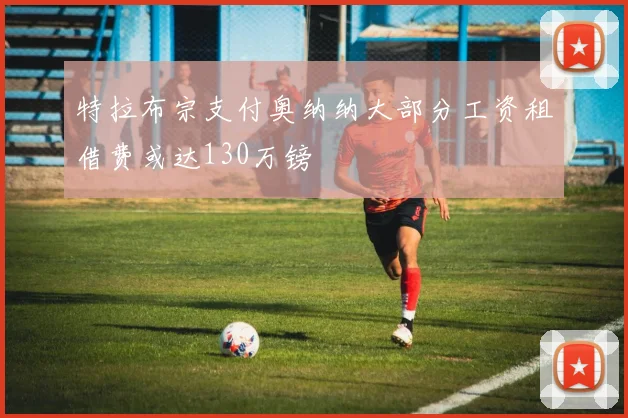 特拉布宗支付奥纳纳大部分工资租借费或达130万镑