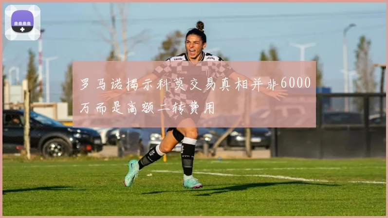 罗马诺揭示科莫交易真相并非6000万而是高额二转费用