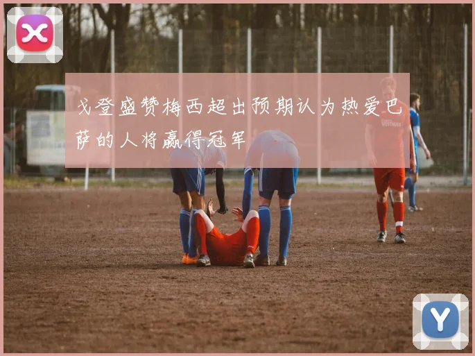 戈登盛赞梅西超出预期认为热爱巴萨的人将赢得冠军