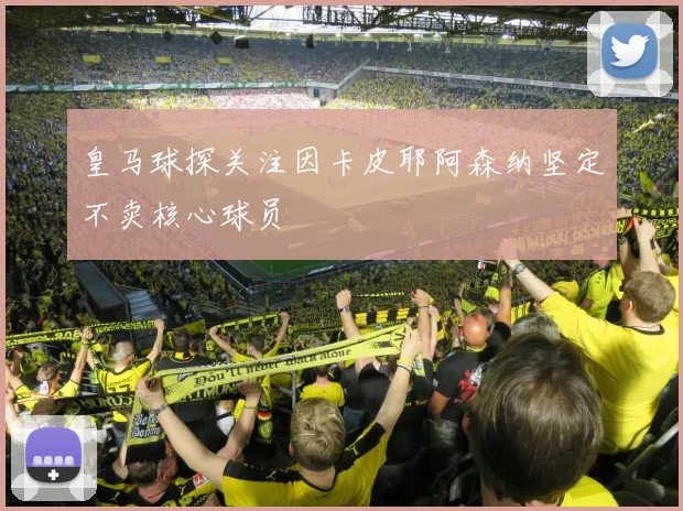 皇马球探关注因卡皮耶阿森纳坚定不卖核心球员