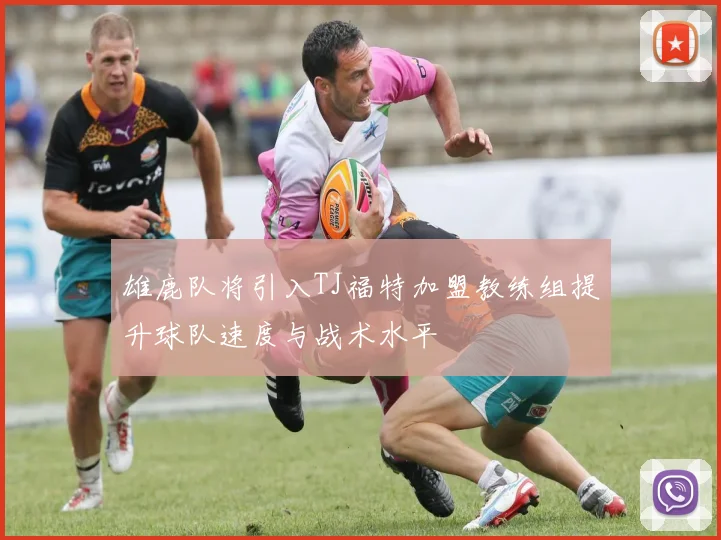 雄鹿队将引入TJ福特加盟教练组提升球队速度与战术水平