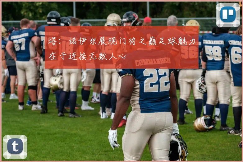 塔：诺伊尔展现门将之巅足球魅力在于连接无数人心