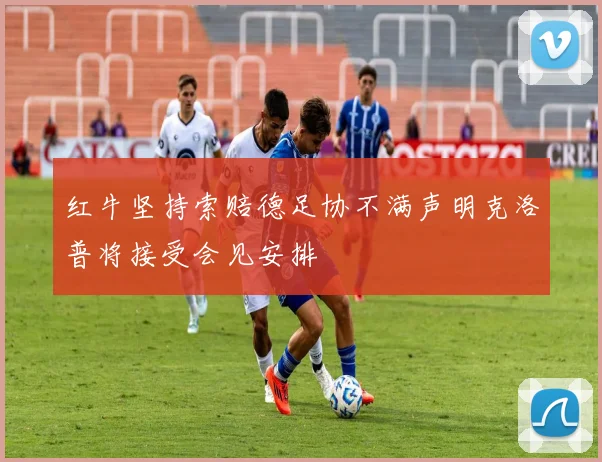 红牛坚持索赔德足协不满声明克洛普将接受会见安排