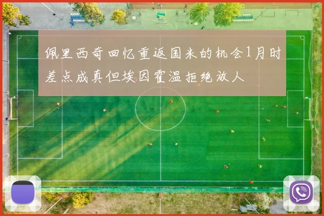 佩里西奇回忆重返国米的机会1月时差点成真但埃因霍温拒绝放人